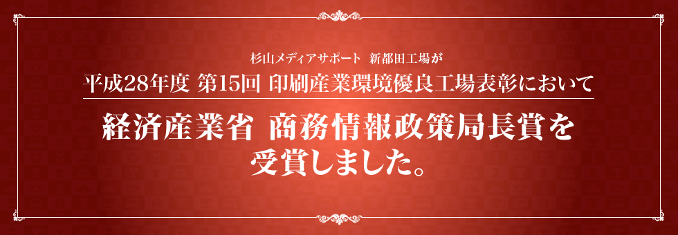 杉山メディアサポート 新都田工場が平成28年度 第15回 印刷産業環境優良工場表彰において経済産業省 商務情報政策局長賞を受賞しました。
