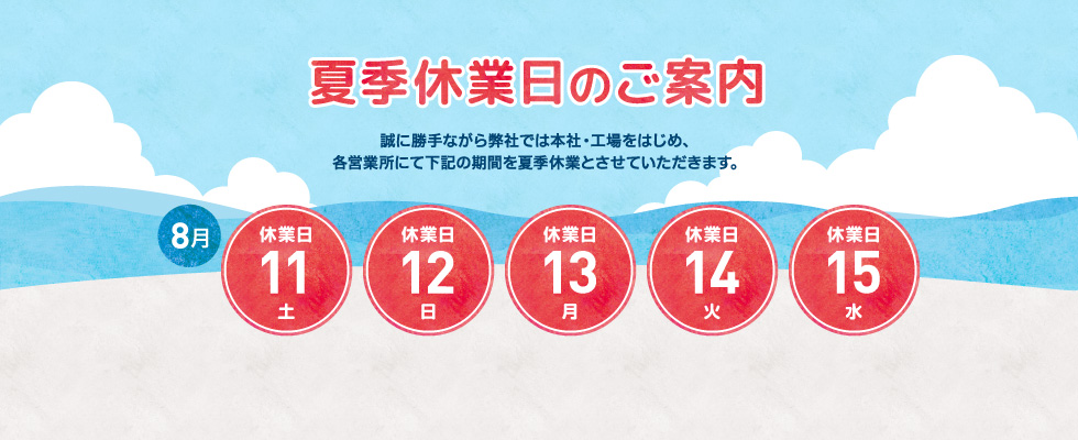2018年 夏季休業日のご案内｜誠に勝手ながら弊社では本社・工場をはじめ、各営業所にて下記の期間を夏季休業とさせていただきます。｜2018年8月11日（土） から 2018年8月15日（水） まで