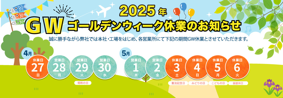 2025年 ゴールデンウィーク休業日のご案内｜誠に勝手ながら弊社では本社・工場をはじめ、各営業所にて下記の期間をゴールデンウィーク休業とさせていただきます。