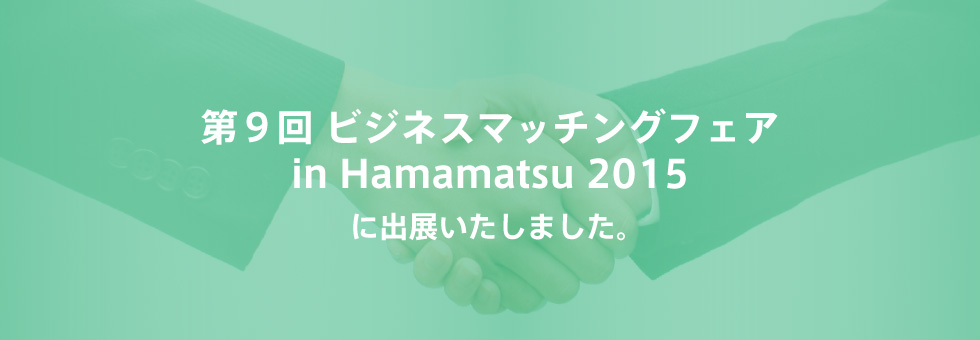 第9回 ビジネスマッチングフェア in Hamamatsu 2015に出展いたします